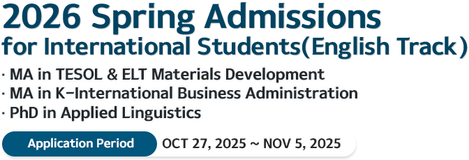 2026 spring Admissions for International Students MA in TESOL & ELT Materials Development PhD in Applied Linguistics Application Period: oct 27, 2025 – Nov 5, 2025